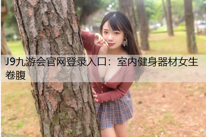 J9九游会官网登录入口：室内健身器材女生卷腹