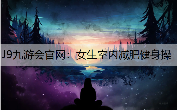 J9九游会官网：女生室内减肥健身操