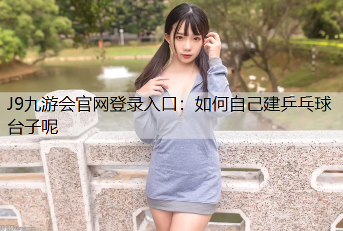 J9九游会官网登录入口：如何自己建乒乓球台子呢
