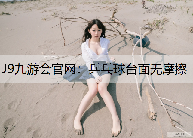 J9九游会官网：乒乓球台面无摩擦