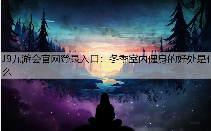 J9九游会官网登录入口：冬季室内健身的好处是什么