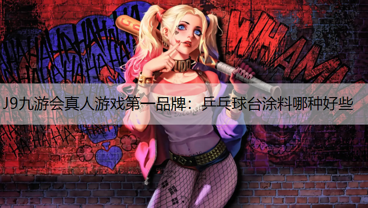 J9九游会真人游戏第一品牌：乒乓球台涂料哪种好些