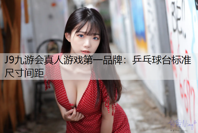 J9九游会真人游戏第一品牌：乒乓球台标准尺寸间距