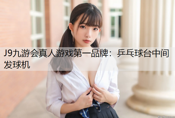 J9九游会真人游戏第一品牌：乒乓球台中间发球机