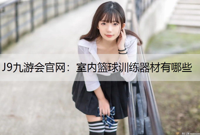 J9九游会官网：室内篮球训练器材有哪些