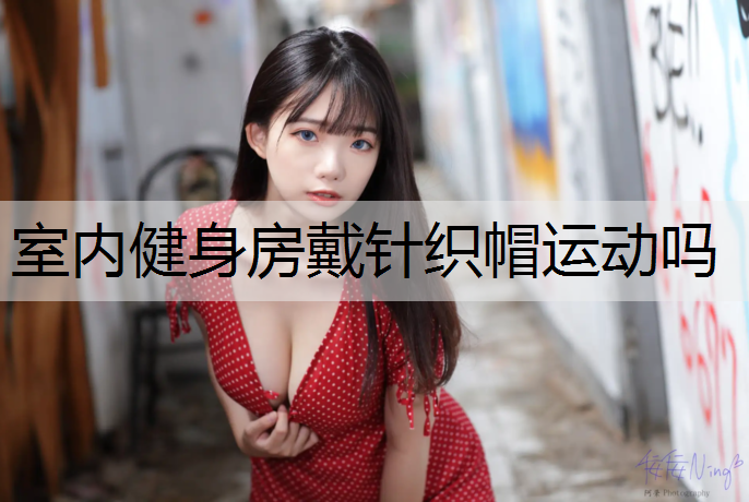室内健身房戴针织帽运动吗