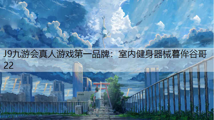 J9九游会真人游戏第一品牌：室内健身器械暮侔谷哥22