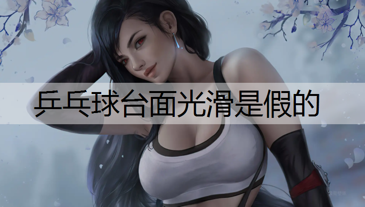 乒乓球台面光滑是假的