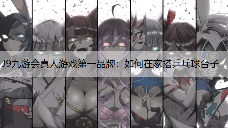 J9九游会真人游戏第一品牌：如何在家搭乒乓球台子