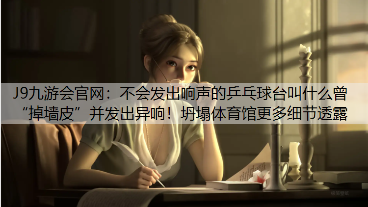 J9九游会官网：不会发出响声的乒乓球台叫什么曾“掉墙皮”并发出异响！坍塌体育馆更多细节透露