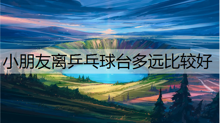 小朋友离乒乓球台多远比较好