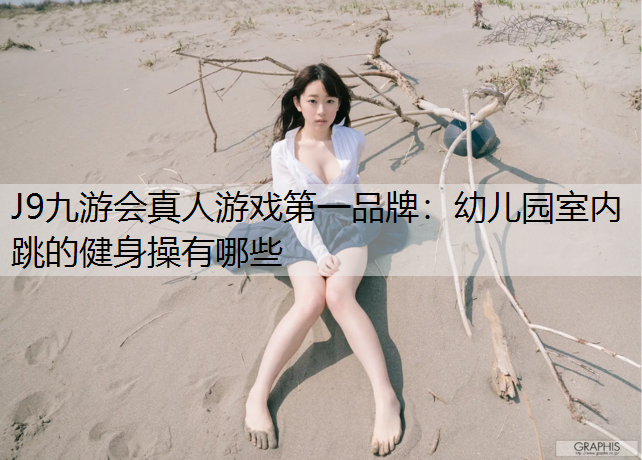 J9九游会真人游戏第一品牌：幼儿园室内跳的健身操有哪些