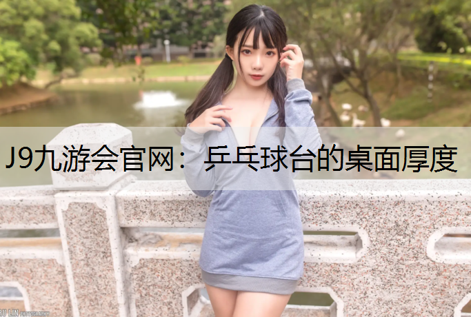 J9九游会官网：乒乓球台的桌面厚度