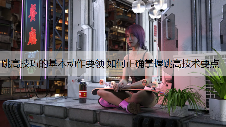跳高技巧的基本动作要领 如何正确掌握跳高技术要点