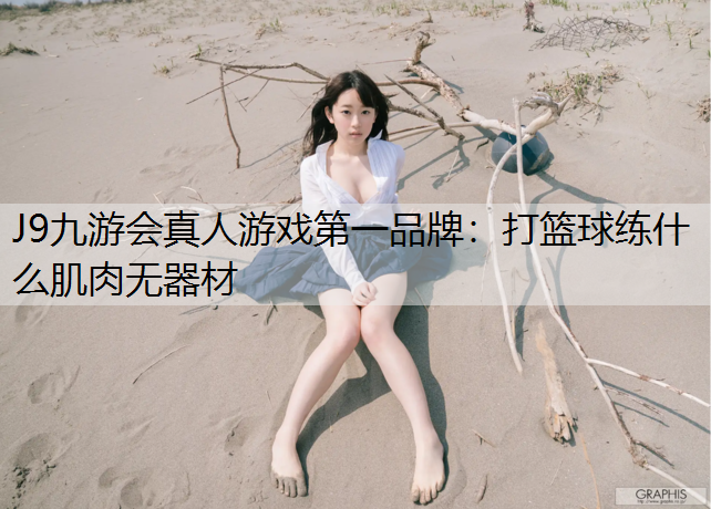 J9九游会真人游戏第一品牌：打篮球练什么肌肉无器材