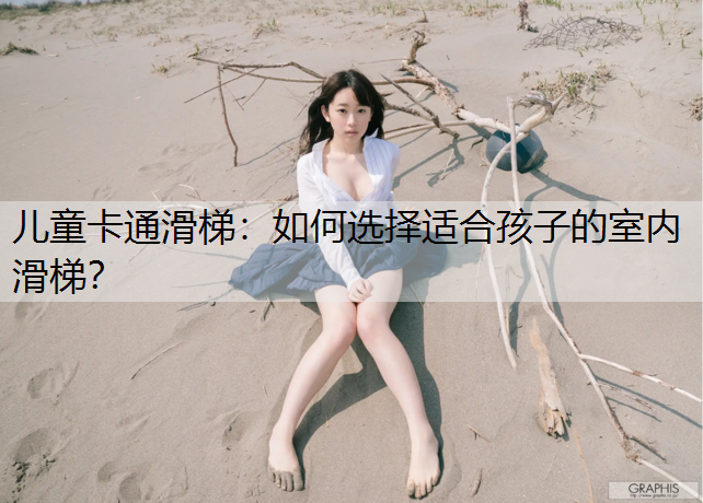 儿童卡通滑梯：如何选择适合孩子的室内滑梯？