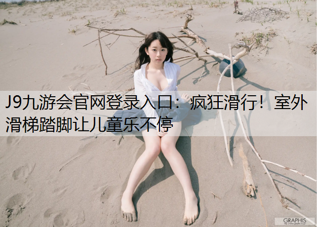 J9九游会官网登录入口：疯狂滑行！室外滑梯踏脚让儿童乐不停