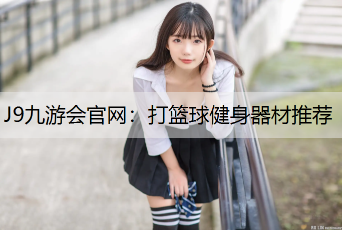 J9九游会官网：打篮球健身器材推荐
