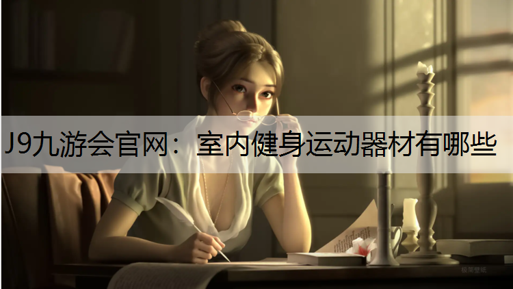 J9九游会官网：室内健身运动器材有哪些