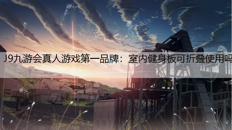 J9九游会真人游戏第一品牌：室内健身板可折叠使用吗