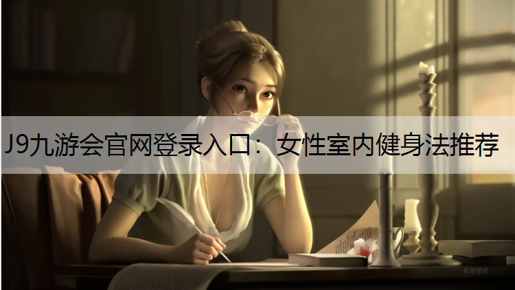 J9九游会官网登录入口：女性室内健身法推荐