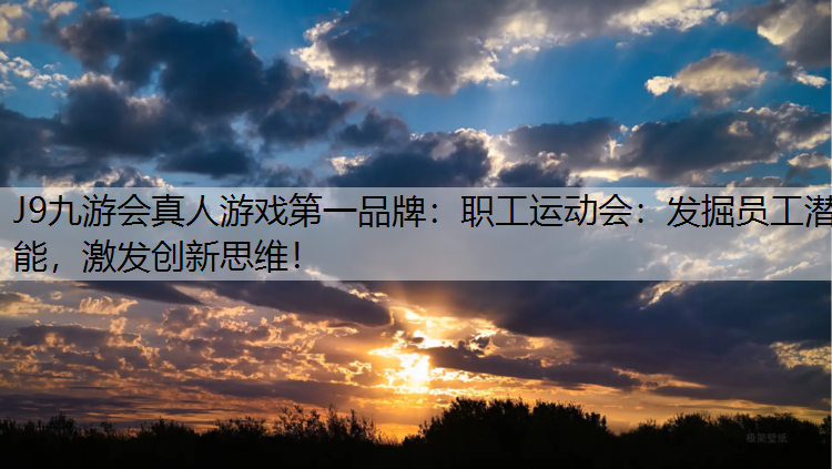 J9九游会真人游戏第一品牌：职工运动会：发掘员工潜能，激发创新思维！