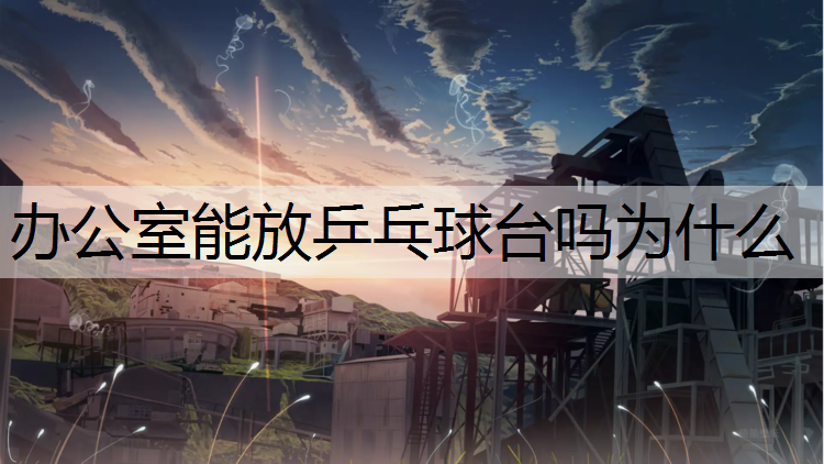 办公室能放乒乓球台吗为什么