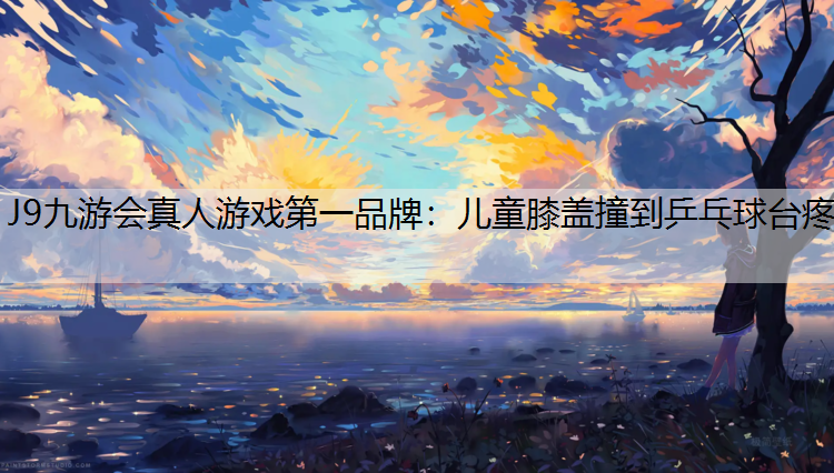 儿童膝盖撞到乒乓球台疼