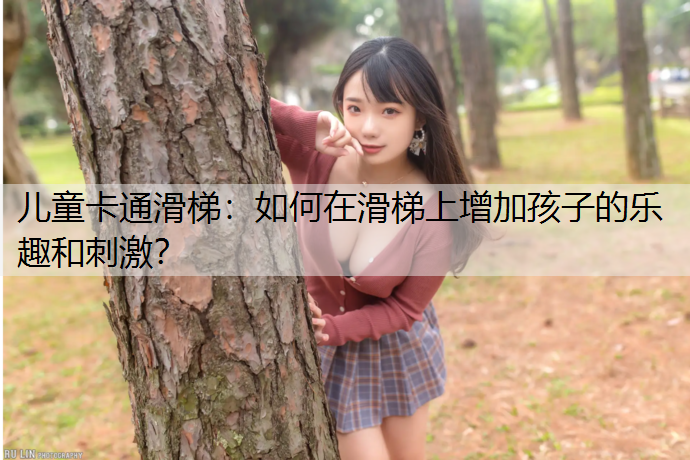 儿童卡通滑梯：如何在滑梯上增加孩子的乐趣和刺激？