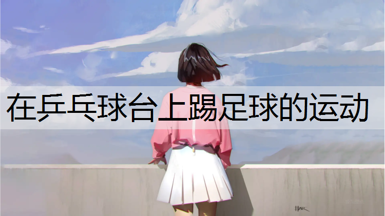 在乒乓球台上踢足球的运动