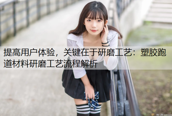 提高用户体验，关键在于研磨工艺：塑胶跑道材料研磨工艺流程解析