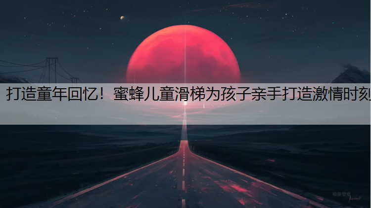 打造童年回忆！蜜蜂儿童滑梯为孩子亲手打造激情时刻