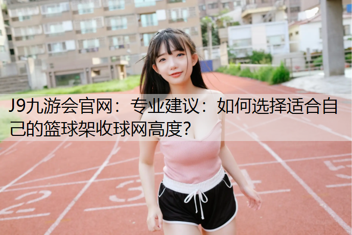 专业建议：如何选择适合自己的篮球架收球网高度？