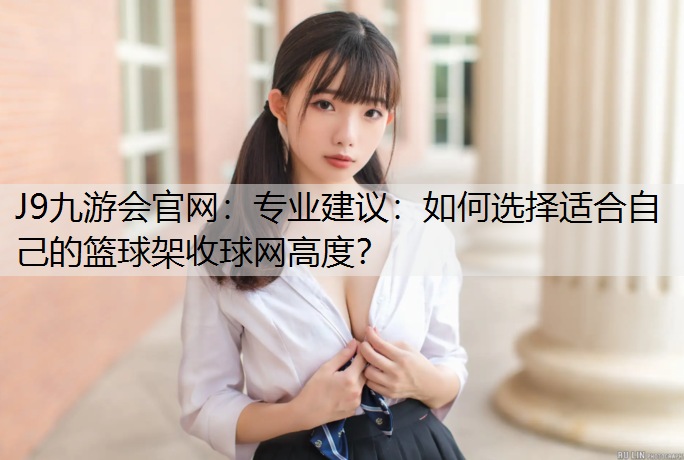 专业建议：如何选择适合自己的篮球架收球网高度？